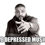 We da best music! | WE DEPRESSED MUSIC! | image tagged in dj khaled another one | made w/ Imgflip meme maker