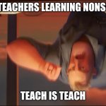 Tea h is teach | THE TEACHERS LEARNING NONSENSE; TEACH IS TEACH | image tagged in math is math | made w/ Imgflip meme maker