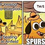 Let the controversy expose them they say… | Spurs after loosing at Wembly to Liverpool; Right after beating them 1-nil at Anfield; SPURS | image tagged in memes,this is fine,funny,spurs | made w/ Imgflip meme maker