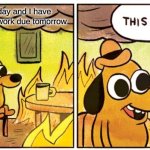 This Is Fine | When it's Sunday and I have 10 pages of homework due tomorrow | image tagged in memes,this is fine | made w/ Imgflip meme maker