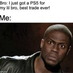 What did bro say? | Bro: I just got a PS5 for my lil bro, best trade ever! Me: | image tagged in memes,kevin hart,funny,relatable,brothers | made w/ Imgflip meme maker