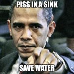 Pissed Off Obama | PISS IN A SINK; SAVE WATER | image tagged in memes,pissed off obama | made w/ Imgflip meme maker