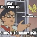 new players be like | NEW FISCH PLAYERS; A FISH THAT MOVES AROUND LIKE CRAZY; IS THIS A LEGENDARY FISH? | image tagged in memes,is this a pigeon,roblox | made w/ Imgflip meme maker