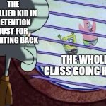 Squidward window | THE BULLIED KID IN DETENTION JUST FOR FIGHTING BACK; THE WHOLE CLASS GOING HOME | image tagged in squidward window | made w/ Imgflip meme maker