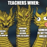 Three-headed Dragon | TEACHERS WHEN:; SOMEONE IS ONE SECOND LATE TO CLASS; SOMEONE IS GETTING BULLIED; SOMEONE HAS THEIR HOOD UP | image tagged in three-headed dragon | made w/ Imgflip meme maker