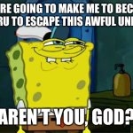 Don't You Squidward | YOU’RE GOING TO MAKE ME TO BECOME ZELKARU TO ESCAPE THIS AWFUL UNIVERSE; AREN’T YOU, GOD? | image tagged in memes,don't you squidward | made w/ Imgflip meme maker