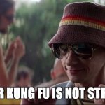 your kung fu is not strong | YOUR KUNG FU IS NOT STRONG | image tagged in the core your kung-fu | made w/ Imgflip meme maker