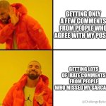 Sarcasm not detected | GETTING ONLY A FEW COMMENTS FROM PEOPLE WHO AGREE WITH MY POSTS; GETTING LOTS OF IRATE COMMENTS FROM PEOPLE WHO MISSED MY SARCASM; @ChallengeBelief | image tagged in drake meme | made w/ Imgflip meme maker