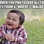 Evil Toddler | WHEN YOU PHOTOSHOP ALL THE WALDO'S FROM A "WHERE'S  WALDO" BOOK | image tagged in memes,evil toddler | made w/ Imgflip meme maker