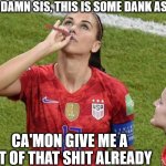 football high | HOT DAMN SIS, THIS IS SOME DANK ASS BUD! CA'MON GIVE ME A HIT OF THAT SHIT ALREADY | image tagged in gangster,football,soccer,world cup,team usa,smoking | made w/ Imgflip meme maker