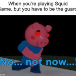 I have to be a Squid Game guard | When you're playing Squid Game, but you have to be the guard: | image tagged in not now george pig,memes,funny,squid game | made w/ Imgflip meme maker