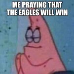 I'll update tomorrow | ME PRAYING THAT THE EAGLES WILL WIN | image tagged in praying patrick | made w/ Imgflip meme maker