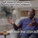 Mind Over Laughter | Left-brained people when they
reply to a non-serious comment:; literally | image tagged in and i took that personally,serious,why so serious,missed the point,psychology,comment section | made w/ Imgflip meme maker