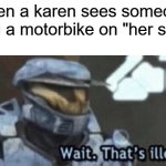 motorbiking | when a karen sees someone riding a motorbike on "her street" | image tagged in wait that s illegal | made w/ Imgflip meme maker