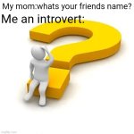 I hate it when mom says whats your friends name | My mom:whats your friends name? Me an introvert: | image tagged in man sitting on question mark | made w/ Imgflip meme maker