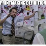 Guy explaining | PRINTMAKING DEFINITION | image tagged in guy explaining | made w/ Imgflip meme maker