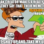 Need respect | SEES AN CREATOR MAKES A REALLY GOOD MEME BUT THEY SAY THAT THEIR MEME IS TERRIBLE; ME:JUST SHUT UP AND TAKE MY UPVOTE | image tagged in fry upvote | made w/ Imgflip meme maker