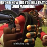 Wowee Zowee | EVERYONE: HOW DID YOU KILL THAT CEO
LUIGI MANGIONE: | image tagged in i did it like this | made w/ Imgflip meme maker