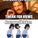 Everyone do be twerking | ONE DOES NOT SIMPLY; TWERK FOR VIEWS; Average tiktoker: | image tagged in memes,one does not simply,funny,relatable | made w/ Imgflip meme maker