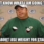 Packers Super Bowl  | I DON’T KNOW WHAT I AM GOING TO DO; HOW ABOUT LOSE WEIGHT FOR STARTERS | image tagged in packers super bowl | made w/ Imgflip meme maker