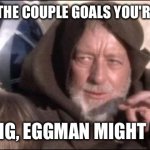 These Aren't The Droids You Were Looking For | THESE AREN'T THE COUPLE GOALS YOU'RE LOOKING FOR; KEEP MOVING, EGGMAN MIGHT BE ONTO US | image tagged in memes,these aren't the droids you were looking for | made w/ Imgflip meme maker