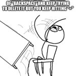 please tell me I'm not the only one with this problem | WHEN YOU PRESS "=" INSTEAD OF "BACKSPACE" AND KEEP TRYING TO DELETE IT BUT YOU KEEP HITTING "=" | image tagged in memes,table flip guy,typing | made w/ Imgflip meme maker