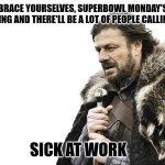 Superbowl | BRACE YOURSELVES, SUPERBOWL MONDAY'S COMING AND THERE'LL BE A LOT OF PEOPLE CALLING IN; SICK AT WORK | image tagged in memes,brace yourselves x is coming | made w/ Imgflip meme maker