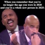 I forget that I'm now 18 and not 13 | When you remember that you're no longer the age you were in 2020 and you’re a whole new person in 2025: | image tagged in when you're having fun but then you remember,remember,time change,nostalgia | made w/ Imgflip meme maker