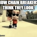 Enter a clever title for your gif! | HOW CHAIN BREAKERS THINK THEY LOOK: | image tagged in gifs,memes,funny | made w/ Imgflip video-to-gif maker