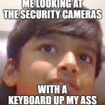 awkward child | ME LOOKING AT THE SECURITY CAMERAS; WITH A KEYBOARD UP MY ASS | image tagged in awkward child | made w/ Imgflip meme maker