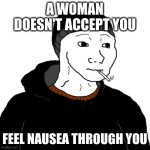 nausea | A WOMAN DOESN'T ACCEPT YOU; FEEL NAUSEA THROUGH YOU | image tagged in doomer | made w/ Imgflip meme maker