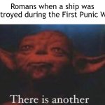 Are you destroying a Roman ship? | Romans when a ship was destroyed during the First Punic War: | image tagged in yoda there is another,memes,funny | made w/ Imgflip meme maker