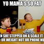 Roasts | YO MAMA’S SO FAT; WHEN SHE STEPPED ON A SCALE IT SAID “I NEED UR WEIGHT NOT UR PHONE NUMBER” | image tagged in memes,yo mamas so fat | made w/ Imgflip meme maker