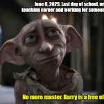 Retiring teacher | June 6, 2025. Last day of school, my teaching career and working for someone else. No more master. Barry is a free elf now. | image tagged in dobby is a free elf | made w/ Imgflip meme maker