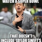 Three-peat DENIED!!!!! And no Taylor Swift reactions? Love it!!!! | WHEN WE CAN FINALLY WATCH A SUPER BOWL; THAT DOESN'T INCLUDE TAYLOR SWIFT'S REACTION TO EVERY PLAY | image tagged in super bowl,irony,i love it when a plan comes together,sweet victory,taylor swift,finally inner peace | made w/ Imgflip meme maker