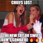 Here we go | CHIEFS LOST; THE NEW TAYLOR SWIFT ALBUM'S GONNA BE 🔥🔥🔥 | image tagged in taylor swift chiefs | made w/ Imgflip meme maker