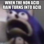 distress | WHEN THE NON ACID RAIN TURNS INTO ACID | image tagged in distress | made w/ Imgflip meme maker