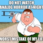 Don't watch it at 3am or at nighttime! ? | DO NOT WATCH ANALOG HORROR AT NIGHT; WORST MISTAKE OF MY LIFE | image tagged in peter griffin running away,analog horror,mandela catalogue,gemini home entertainment,family guy | made w/ Imgflip meme maker