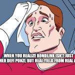 Sweating Guy Bondlink | WHEN YOU REALIZE BONDLINK ISN’T JUST ANOTHER DEFI PONZI, BUT REAL YIELD FROM REAL ASSETS | image tagged in sweating guy | made w/ Imgflip meme maker