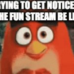 u get like 6 veiws | TRYING TO GET NOTICED IN THE FUN STREAM BE LIKE: | image tagged in gifs,memes,fun,stream,funny,fun stream | made w/ Imgflip video-to-gif maker