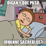 que paso con Johanne Sacreblue | OIGAN Y QUE PASO; JOHANNE SACREBLUE? | image tagged in oigan y el | made w/ Imgflip meme maker