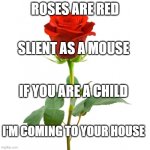 hehehe lol | ROSES ARE RED; SLIENT AS A MOUSE; IF YOU ARE A CHILD; I'M COMING TO YOUR HOUSE | image tagged in roses are red,wait a minute,what,how | made w/ Imgflip meme maker