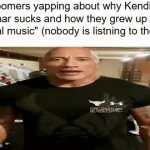 Bro let us enjoy our music | Boomers yapping about why Kendick Lamar sucks and how they grew up with "real music" (nobody is listning to them) | image tagged in gifs,funny | made w/ Imgflip video-to-gif maker