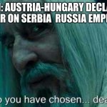 So you have chosen death | WW1: AUSTRIA-HUNGARY DECLARED WAR ON SERBIA  RUSSIA EMPIRE: | image tagged in so you have chosen death | made w/ Imgflip meme maker