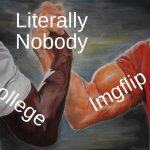 You know I don't want to go to college... | Literally Nobody; Imgflip; College | image tagged in memes,epic handshake,for real,relatable | made w/ Imgflip meme maker