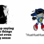 Huehuehue | "HueHueHueHue" | image tagged in please stop saying dumbass things youre not even making sense | made w/ Imgflip meme maker