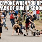 i run out very fast | EVERYONE WHEN YOU OPEN A PACK OF GUM IN SCHOOL: | image tagged in people running,gum,school,relatable | made w/ Imgflip meme maker