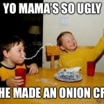 Roasts | YO MAMA’S SO UGLY; SHE MADE AN ONION CRY | image tagged in memes,yo mamas so fat | made w/ Imgflip meme maker