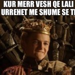 King Joffrey | KUR MERR VESH QE LALI URREHET ME SHUME SE TI | image tagged in king joffrey | made w/ Imgflip meme maker