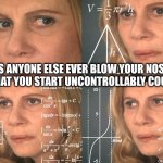 Calculating meme | DOES ANYONE ELSE EVER BLOW YOUR NOSE SO HARD THAT YOU START UNCONTROLLABLY COUGHING? | image tagged in calculating meme | made w/ Imgflip meme maker